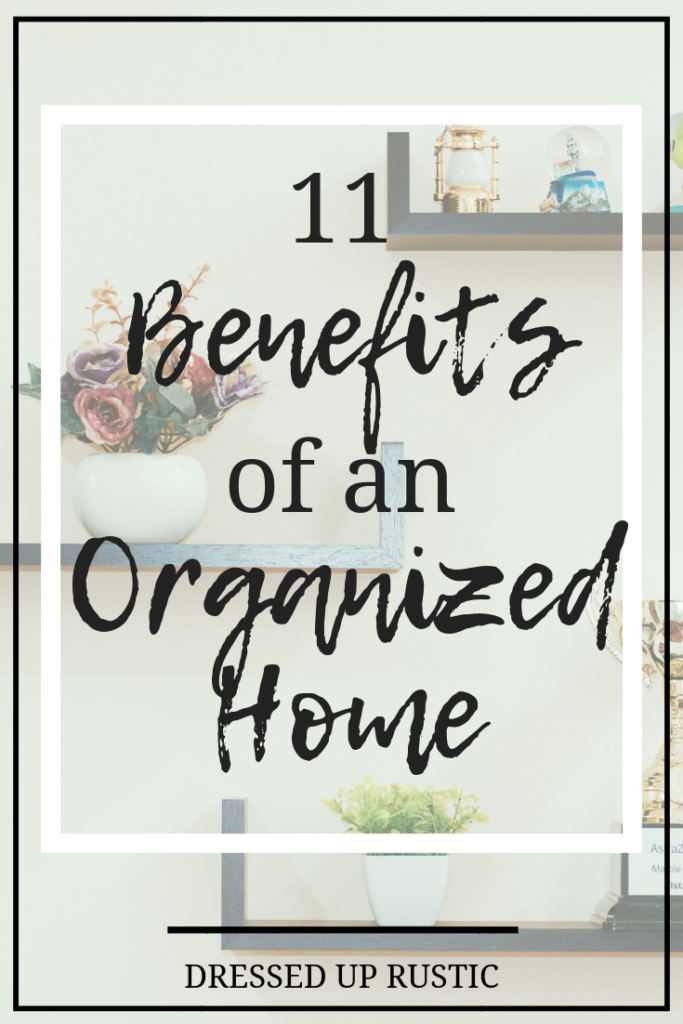 Here are 11 Benefits of an Organized Home by Janette Foreman at Dressed Up Rustic. Become more relaxed, save time, save money, and boost confidence when you declutter your belongings and organize your home.